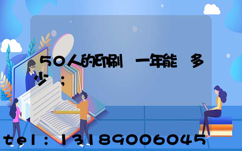 50人的印刷廠一年能賺多少錢