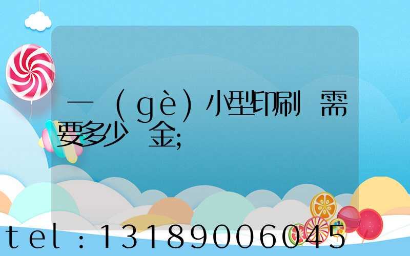 一個(gè)小型印刷廠需要多少資金