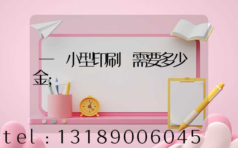 一個小型印刷廠需要多少資金