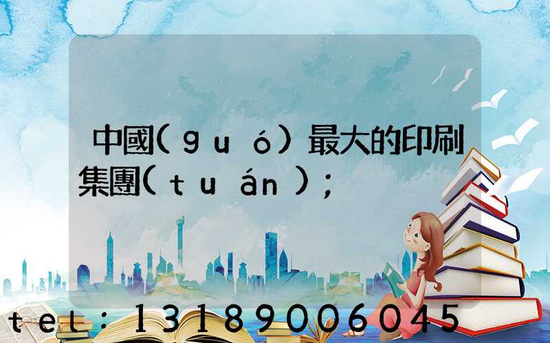 中國(guó)最大的印刷集團(tuán)