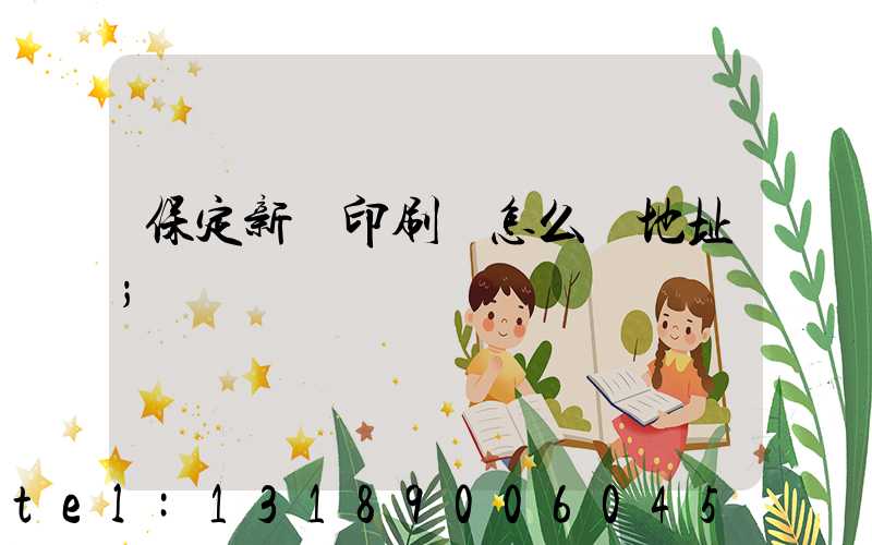 保定新華印刷廠怎么樣地址