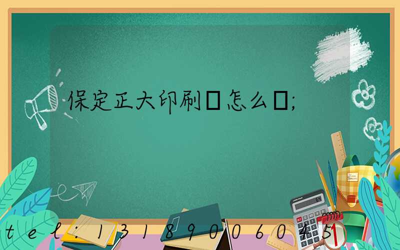 保定正大印刷廠怎么樣