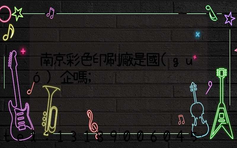 南京彩色印刷廠是國(guó)企嗎