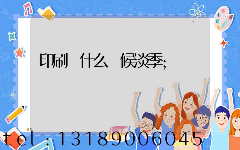 印刷廠什么時候淡季