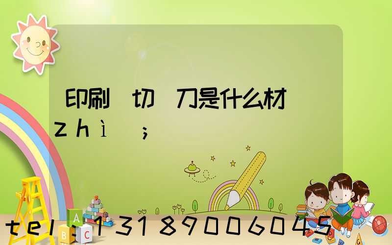 印刷廠切紙刀是什么材質(zhì)