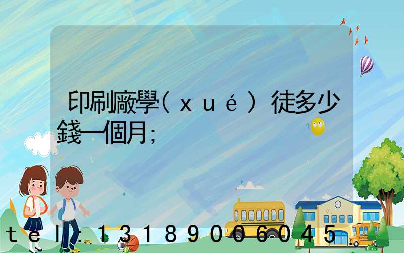 印刷廠學(xué)徒多少錢一個月