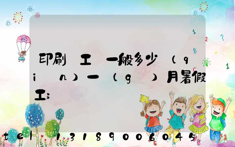 印刷廠工資一般多少錢(qián)一個(gè)月暑假工
