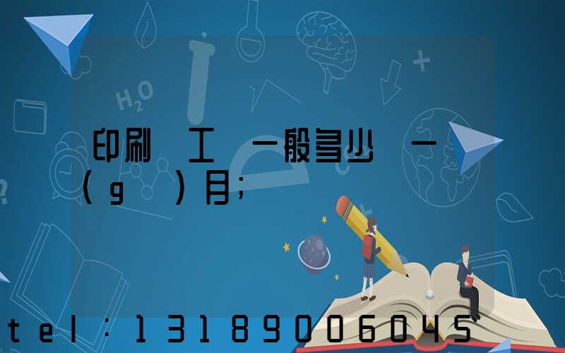 印刷廠工資一般多少錢一個(gè)月