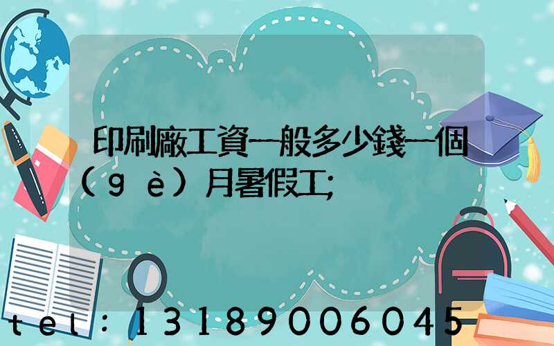 印刷廠工資一般多少錢一個(gè)月暑假工