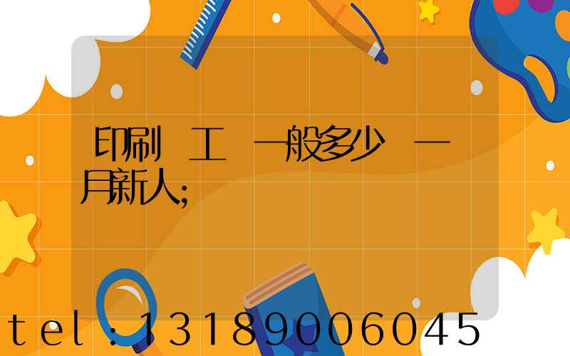 印刷廠工資一般多少錢一個月新人