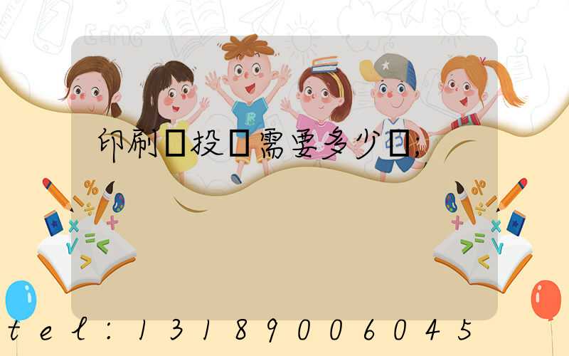 印刷廠投資需要多少錢