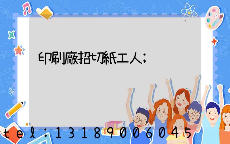 印刷廠招切紙工人