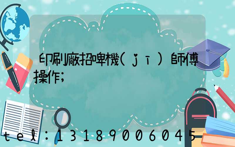 印刷廠招啤機(jī)師傅操作