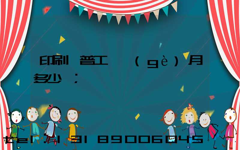 印刷廠普工一個(gè)月多少錢