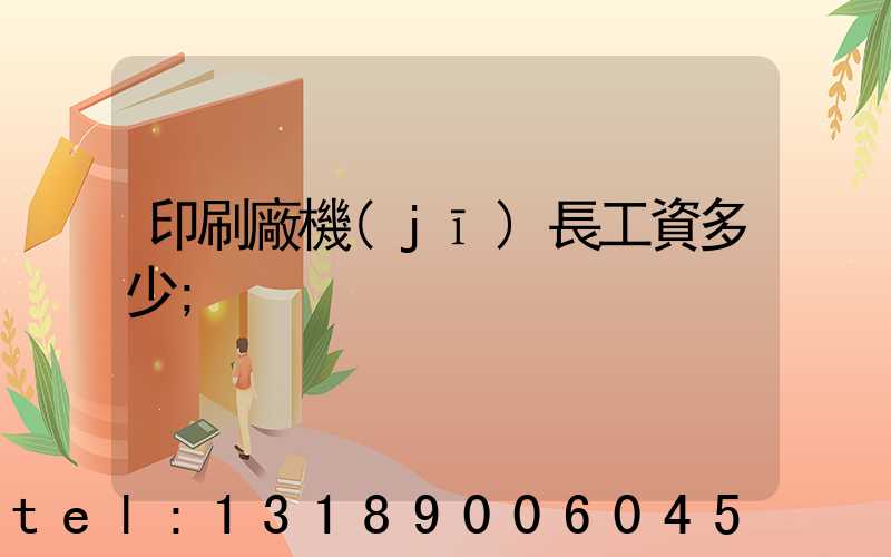 印刷廠機(jī)長工資多少