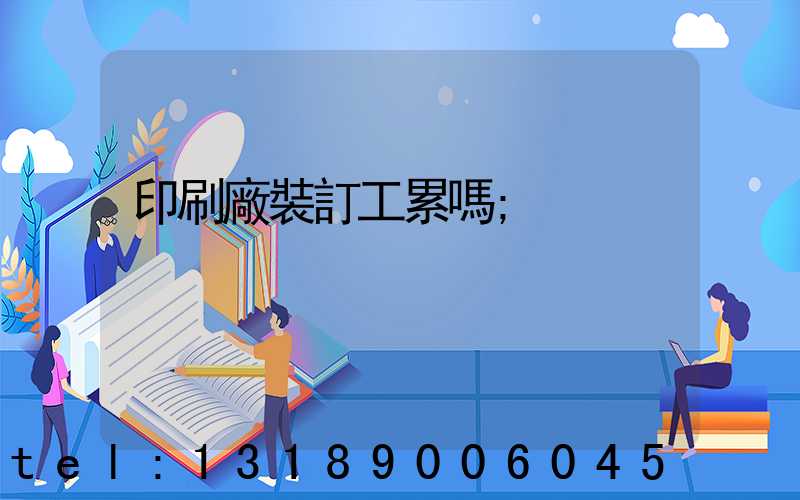 印刷廠裝訂工累嗎