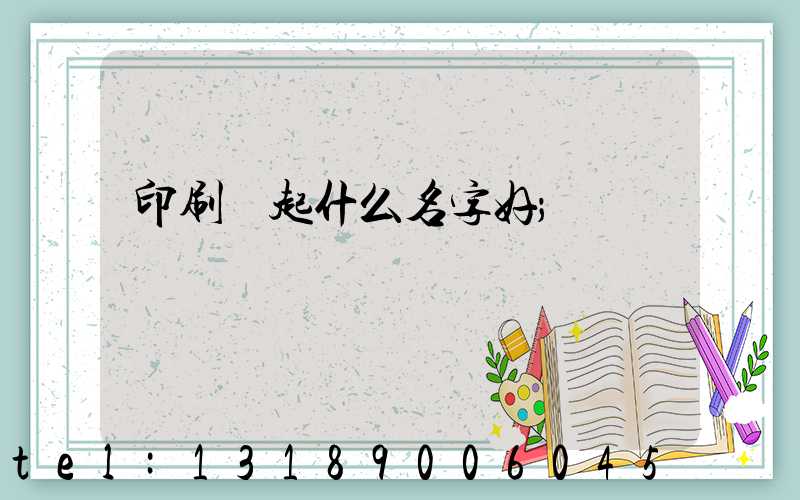 印刷廠起什么名字好