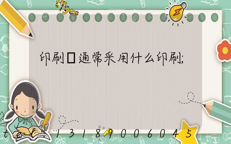 印刷廠通常采用什么印刷