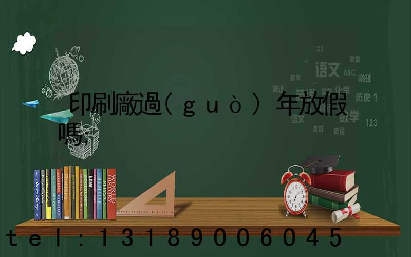 印刷廠過(guò)年放假嗎