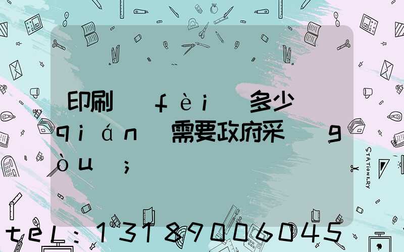 印刷費(fèi)多少錢(qián)需要政府采購(gòu)