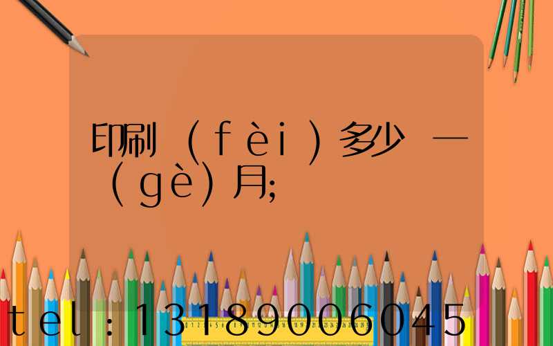 印刷費(fèi)多少錢一個(gè)月