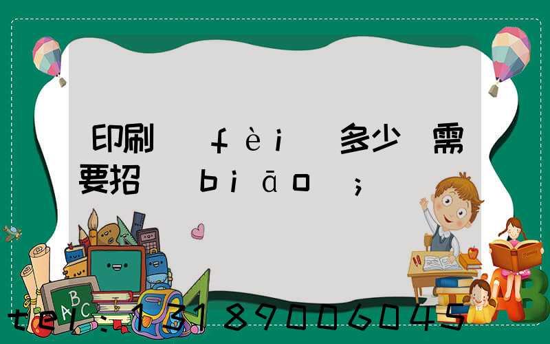 印刷費(fèi)多少錢需要招標(biāo)
