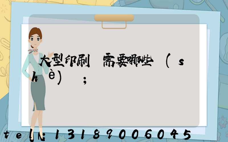 大型印刷廠需要哪些設(shè)備