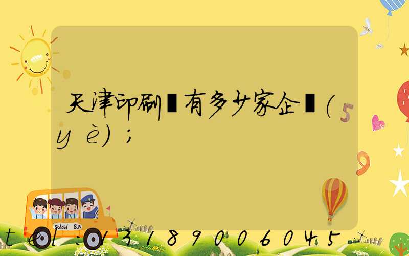 天津印刷廠有多少家企業(yè)