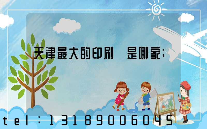 天津最大的印刷廠是哪家