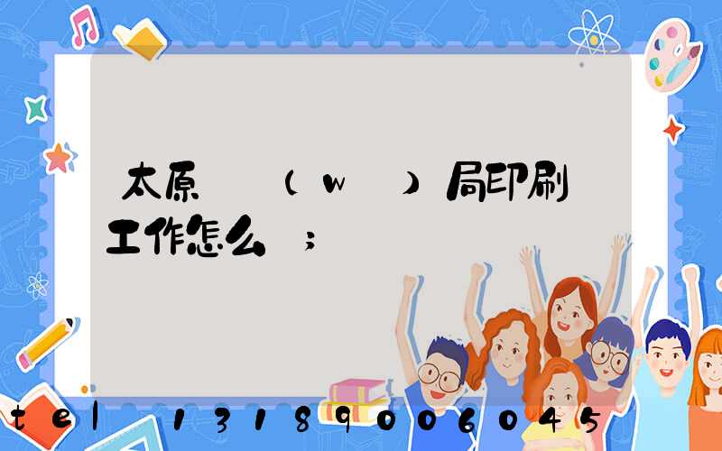太原稅務(wù)局印刷廠工作怎么樣