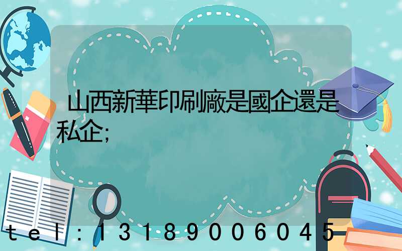 山西新華印刷廠是國企還是私企