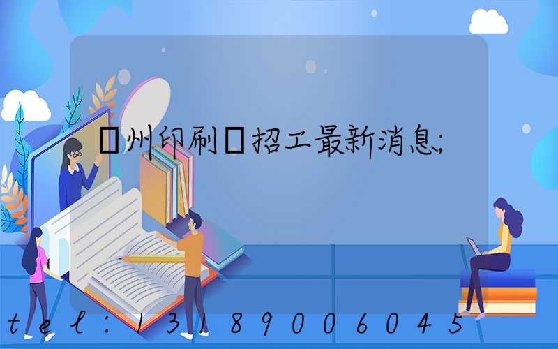 廣州印刷廠招工最新消息