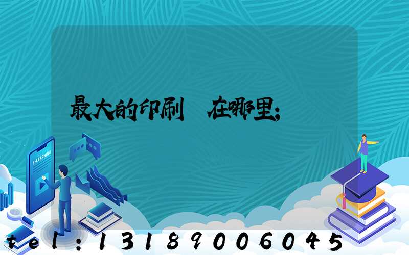 最大的印刷廠在哪里