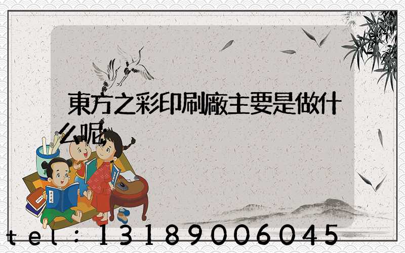 東方之彩印刷廠主要是做什么呢