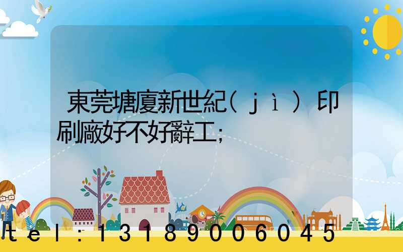 東莞塘廈新世紀(jì)印刷廠好不好辭工