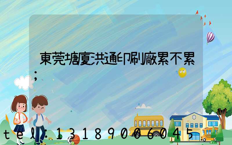 東莞塘廈洪通印刷廠累不累