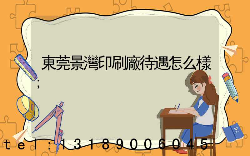 東莞景灣印刷廠待遇怎么樣