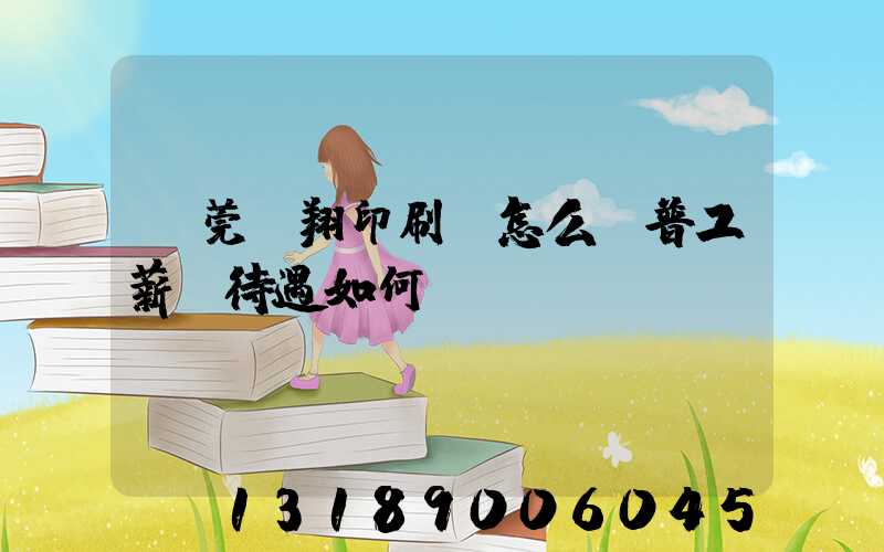 東莞華翔印刷廠怎么樣普工薪資待遇如何