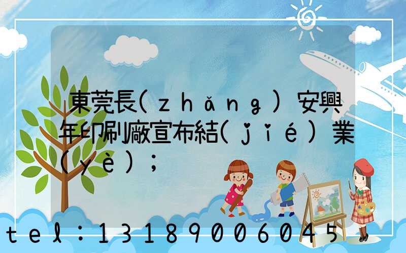 東莞長(zhǎng)安興年印刷廠宣布結(jié)業(yè)
