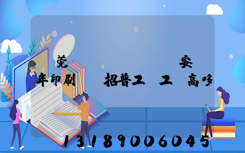 東莞長(zhǎng)安興年印刷廠還招普工嗎工資高哆