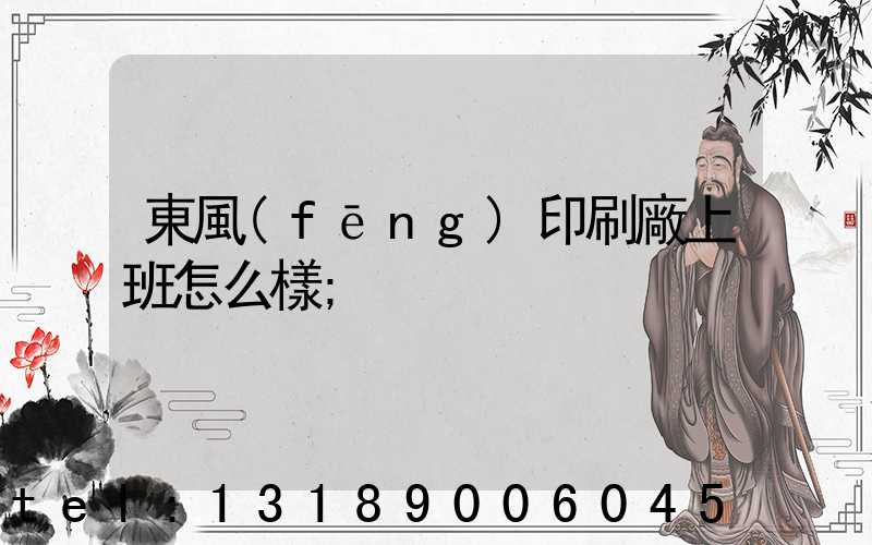 東風(fēng)印刷廠上班怎么樣