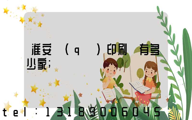 淮安區(qū)印刷廠有多少家