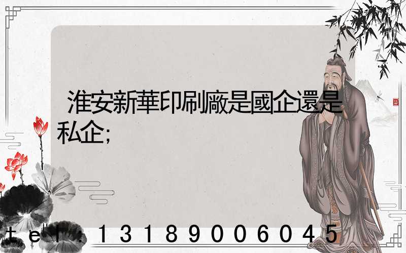淮安新華印刷廠是國企還是私企