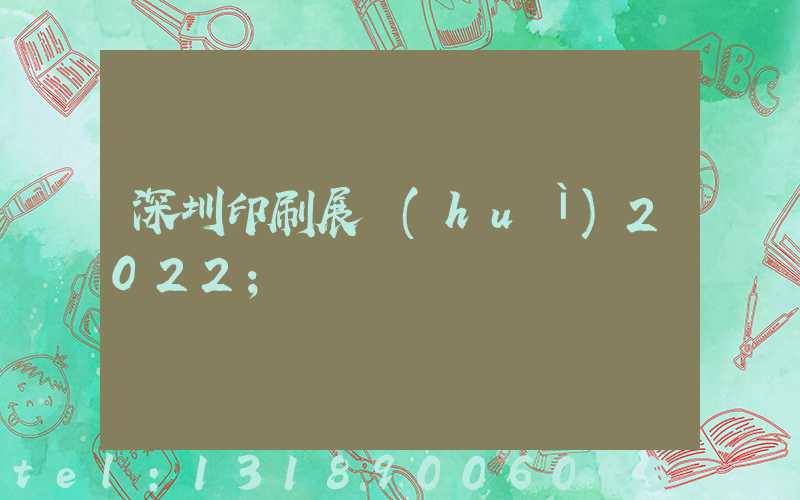 深圳印刷展會(huì)2022