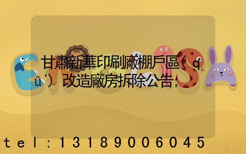 甘肅新華印刷廠棚戶區(qū)改造廠房拆除公告