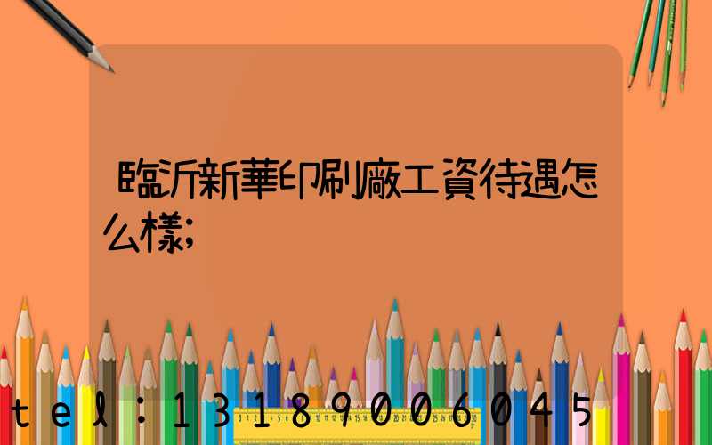 臨沂新華印刷廠工資待遇怎么樣