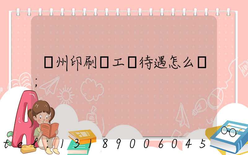 蘇州印刷廠工資待遇怎么樣