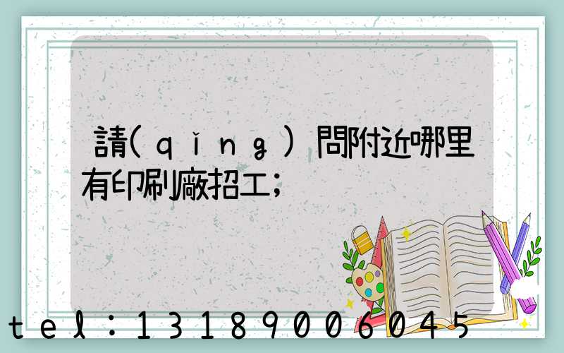 請(qǐng)問附近哪里有印刷廠招工