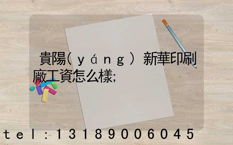 貴陽(yáng)新華印刷廠工資怎么樣