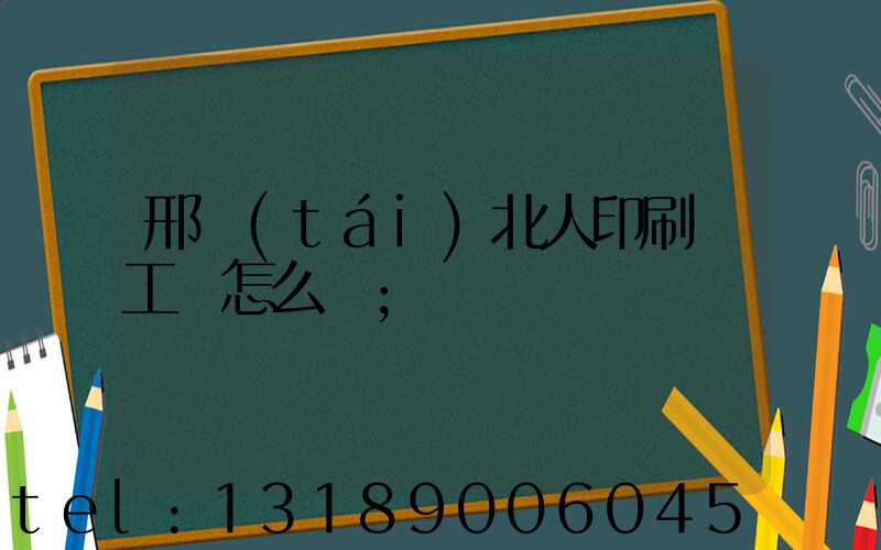 邢臺(tái)北人印刷廠工資怎么樣